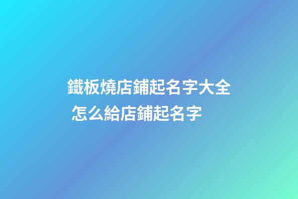 鐵板燒店鋪起名字大全 怎么給店鋪起名字-第1張-店鋪起名-玄機派